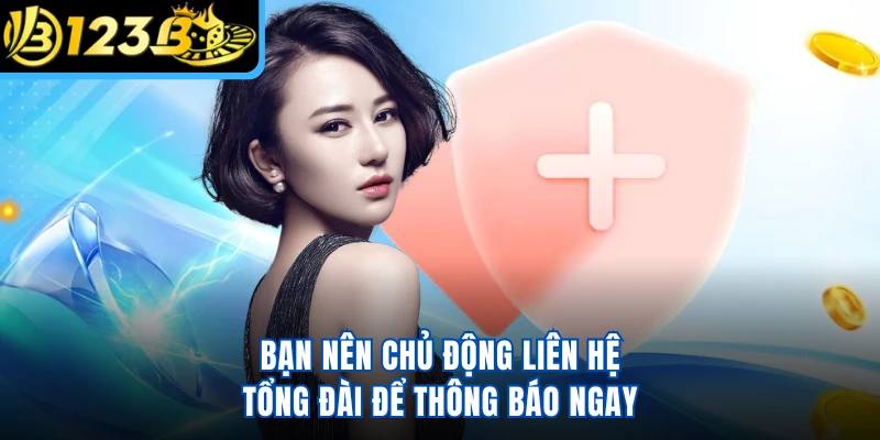 Bạn nên chủ động liên hệ tổng đài để thông báo ngay