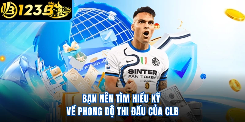 Bạn nên tìm hiểu kỹ về phong độ thi đấu của CLB