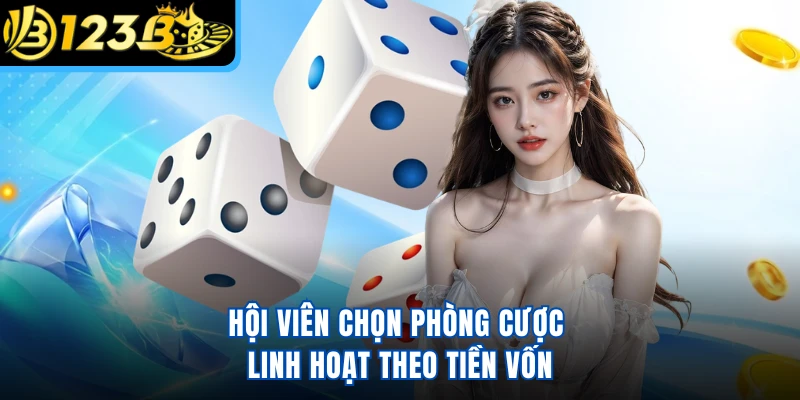 Hội viên chọn phòng cược linh hoạt theo tiền vốn