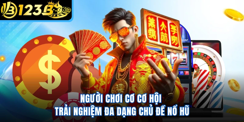 Người chơi cơ cơ hội trải nghiệm đa dạng chủ đề nổ hũ