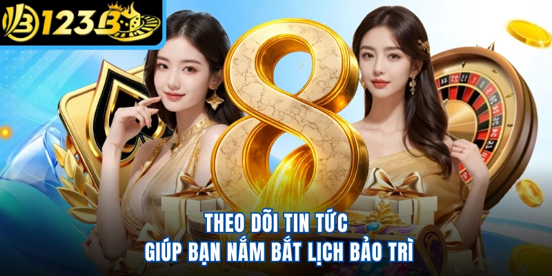 Theo dõi tin tức giúp bạn nắm bắt lịch bảo trì 